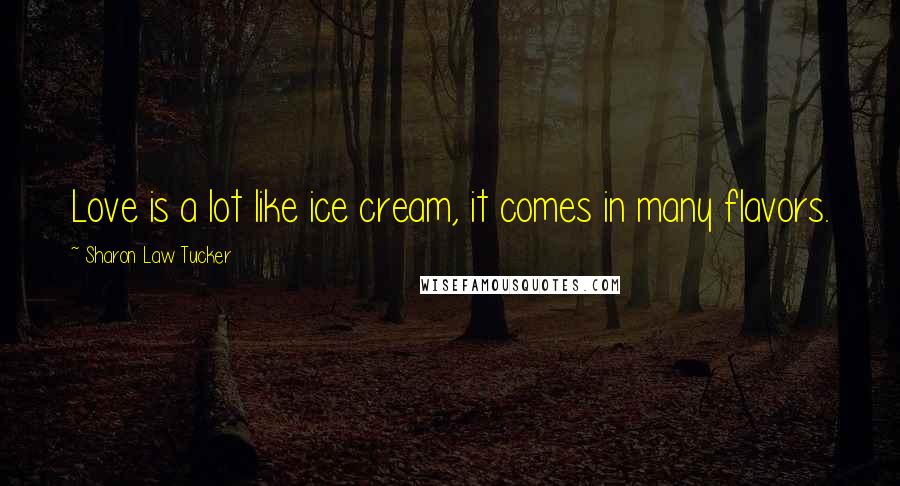 Sharon Law Tucker Quotes: Love is a lot like ice cream, it comes in many flavors.