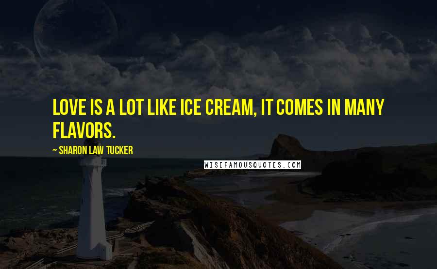 Sharon Law Tucker Quotes: Love is a lot like ice cream, it comes in many flavors.