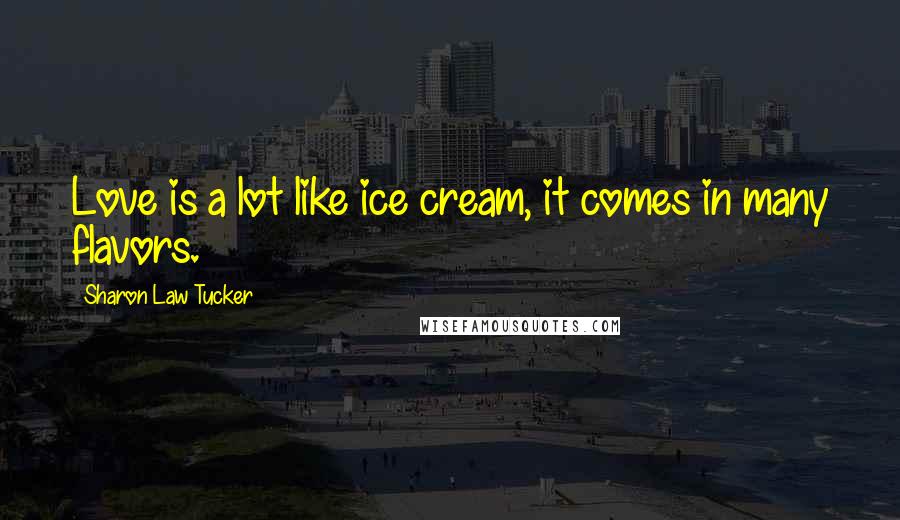 Sharon Law Tucker Quotes: Love is a lot like ice cream, it comes in many flavors.