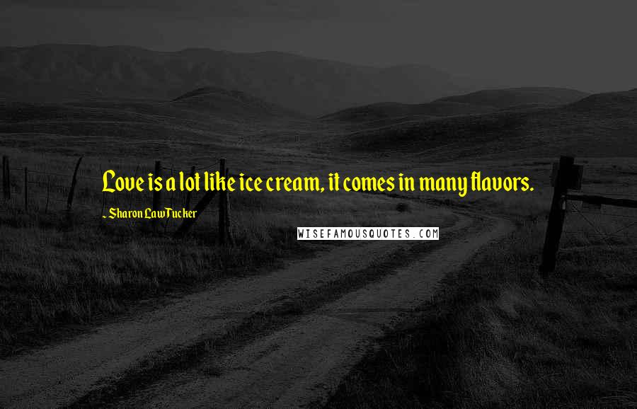 Sharon Law Tucker Quotes: Love is a lot like ice cream, it comes in many flavors.