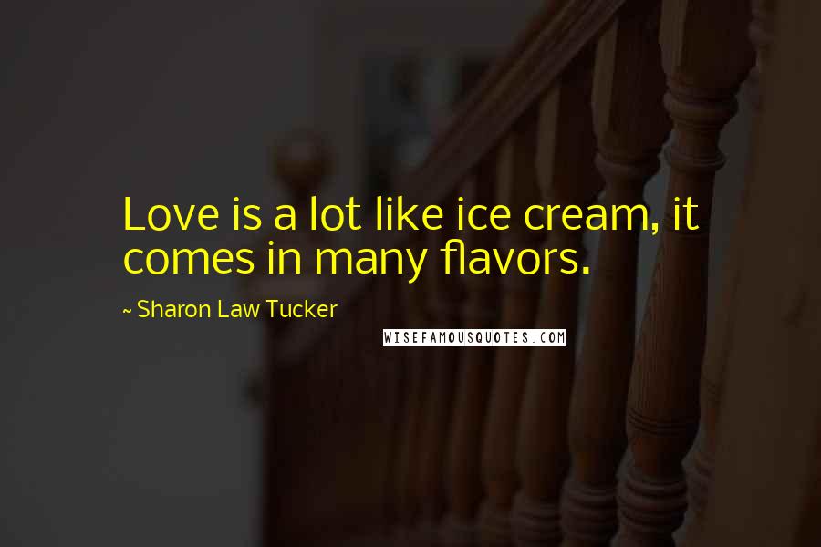 Sharon Law Tucker Quotes: Love is a lot like ice cream, it comes in many flavors.