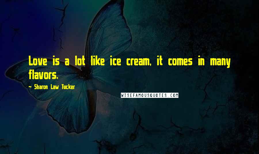 Sharon Law Tucker Quotes: Love is a lot like ice cream, it comes in many flavors.
