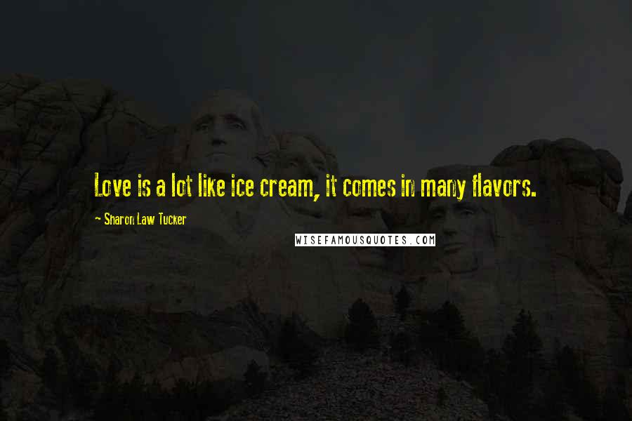 Sharon Law Tucker Quotes: Love is a lot like ice cream, it comes in many flavors.