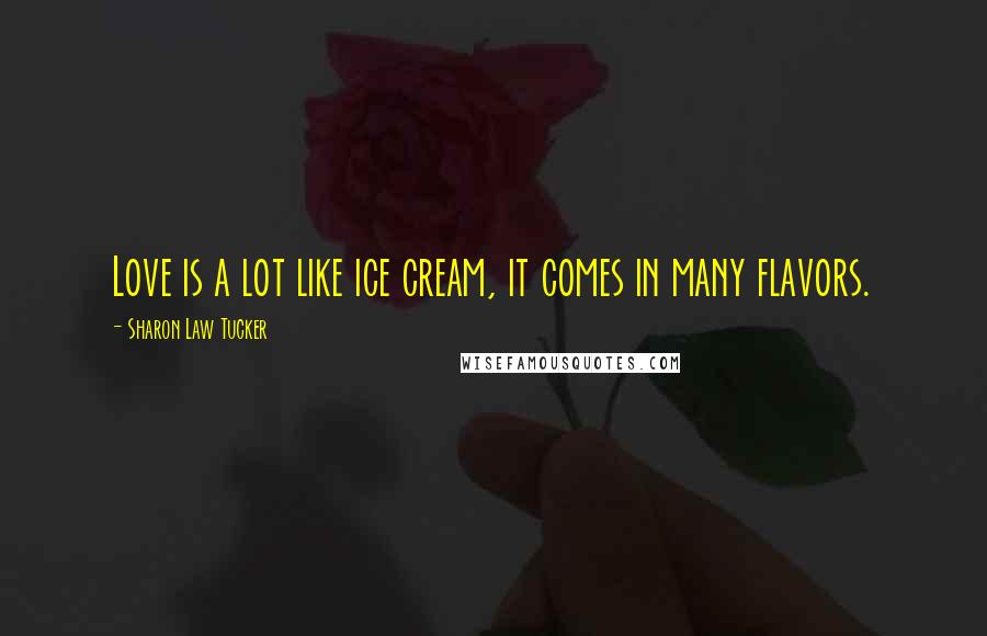 Sharon Law Tucker Quotes: Love is a lot like ice cream, it comes in many flavors.