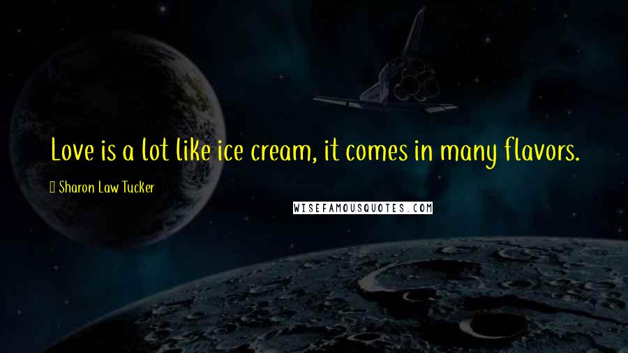 Sharon Law Tucker Quotes: Love is a lot like ice cream, it comes in many flavors.