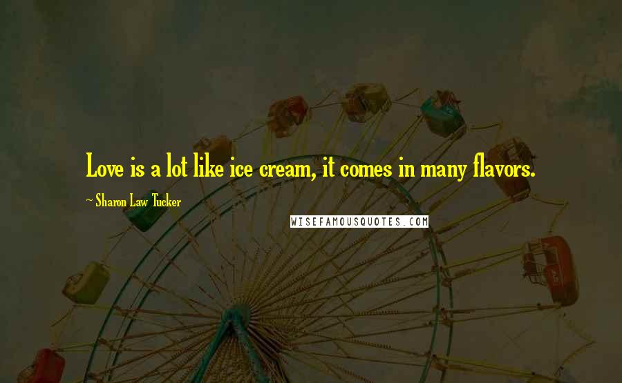 Sharon Law Tucker Quotes: Love is a lot like ice cream, it comes in many flavors.