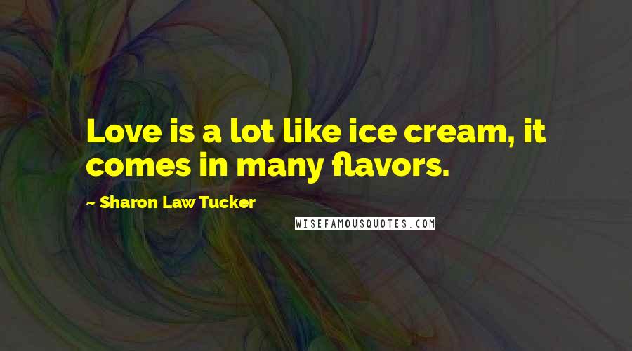 Sharon Law Tucker Quotes: Love is a lot like ice cream, it comes in many flavors.