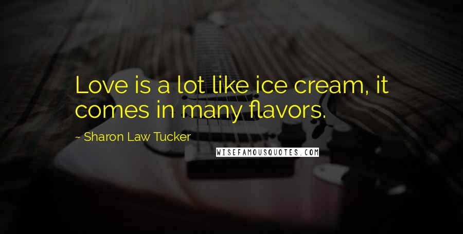Sharon Law Tucker Quotes: Love is a lot like ice cream, it comes in many flavors.