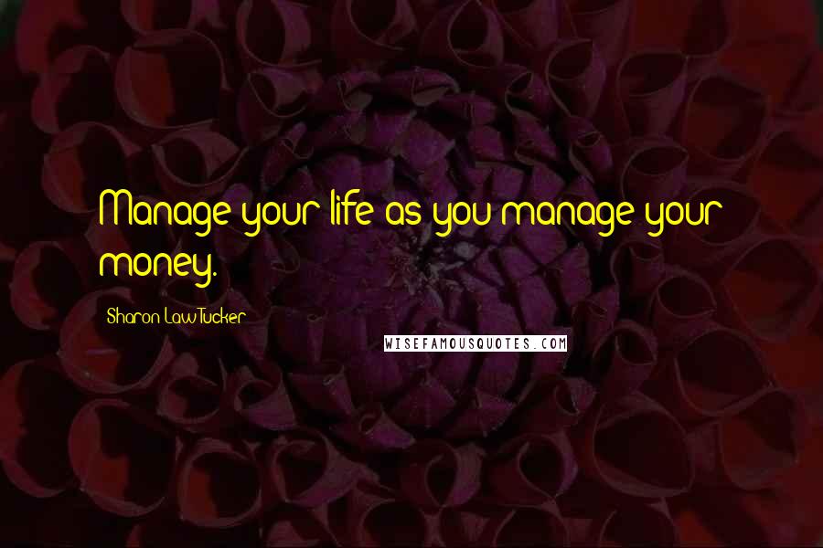 Sharon Law Tucker Quotes: Manage your life as you manage your money.