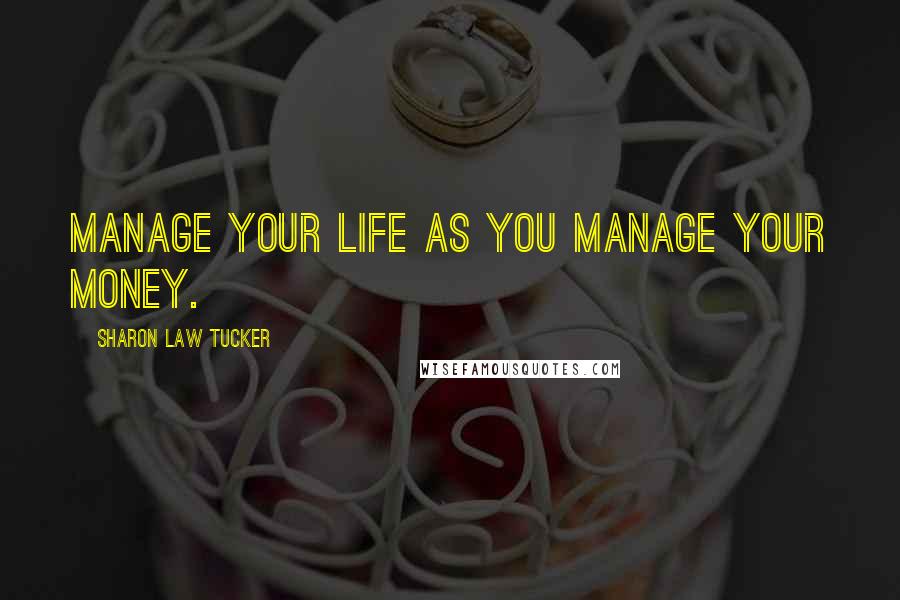Sharon Law Tucker Quotes: Manage your life as you manage your money.