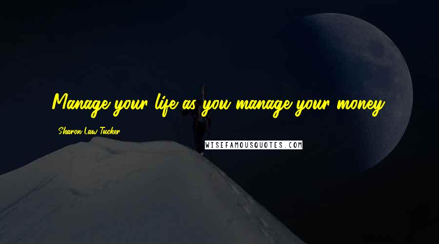 Sharon Law Tucker Quotes: Manage your life as you manage your money.