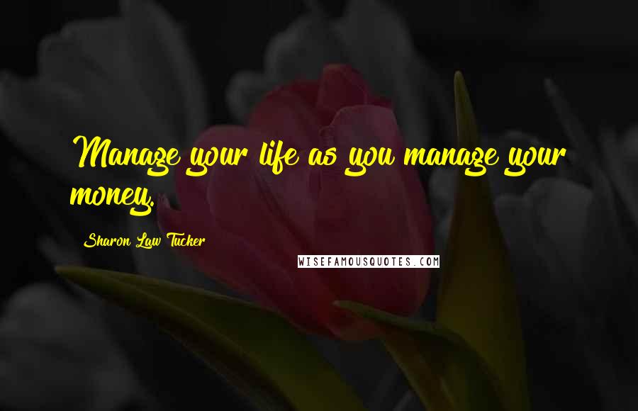 Sharon Law Tucker Quotes: Manage your life as you manage your money.