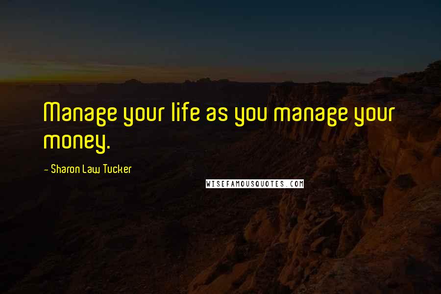 Sharon Law Tucker Quotes: Manage your life as you manage your money.