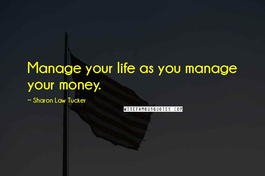 Sharon Law Tucker Quotes: Manage your life as you manage your money.