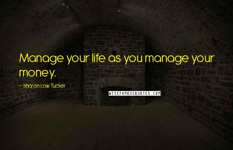 Sharon Law Tucker Quotes: Manage your life as you manage your money.