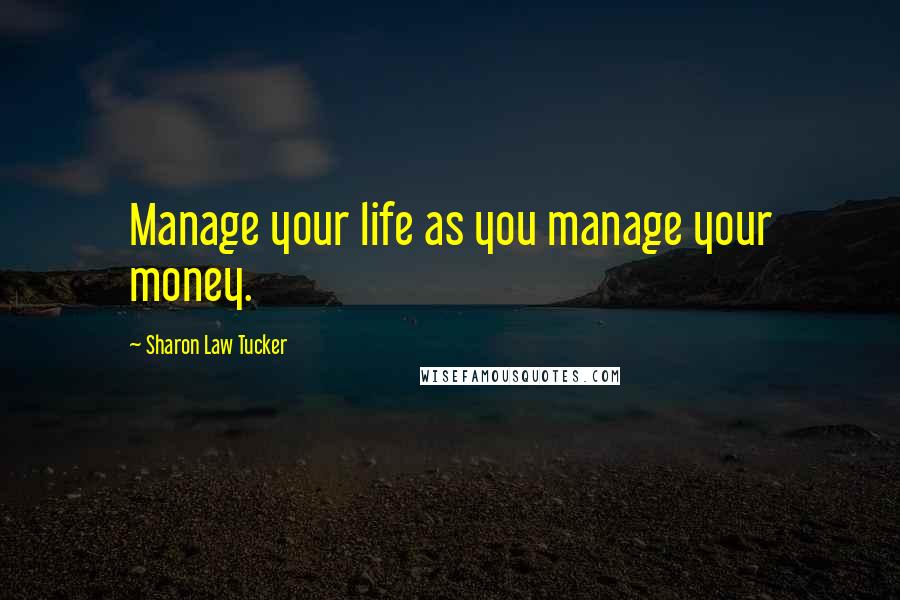 Sharon Law Tucker Quotes: Manage your life as you manage your money.