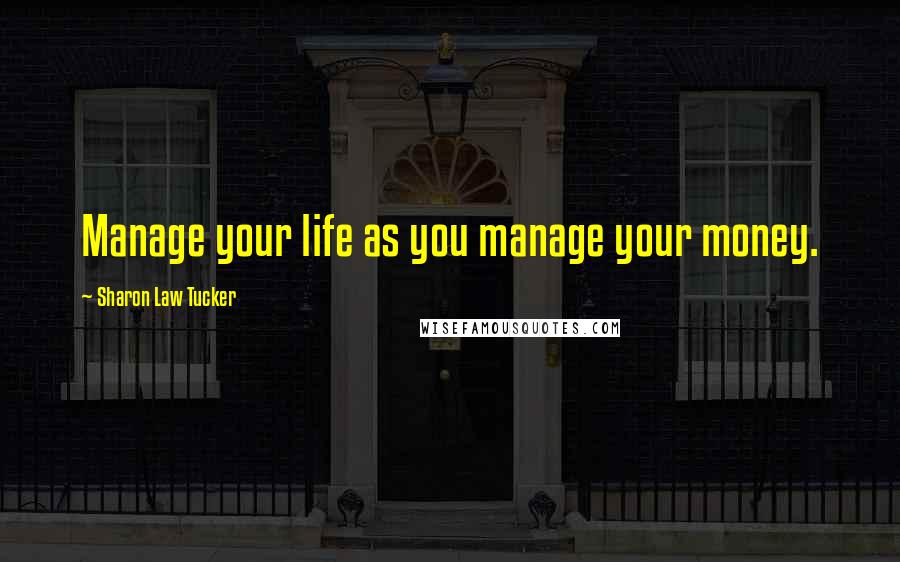 Sharon Law Tucker Quotes: Manage your life as you manage your money.