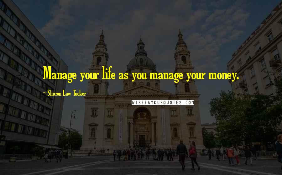 Sharon Law Tucker Quotes: Manage your life as you manage your money.