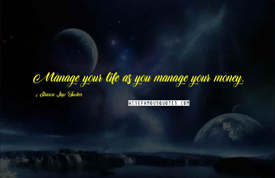 Sharon Law Tucker Quotes: Manage your life as you manage your money.