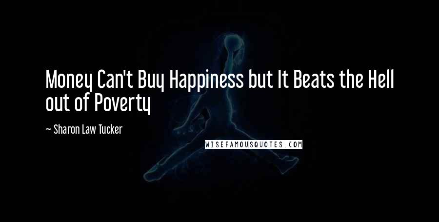 Sharon Law Tucker Quotes: Money Can't Buy Happiness but It Beats the Hell out of Poverty