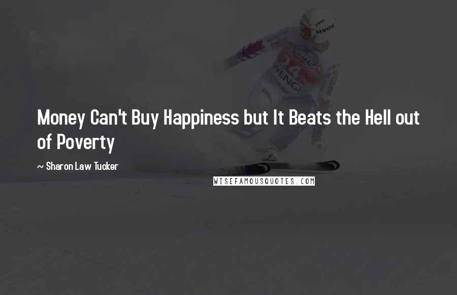 Sharon Law Tucker Quotes: Money Can't Buy Happiness but It Beats the Hell out of Poverty