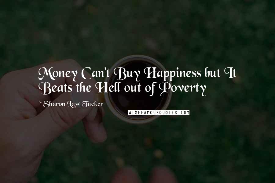 Sharon Law Tucker Quotes: Money Can't Buy Happiness but It Beats the Hell out of Poverty