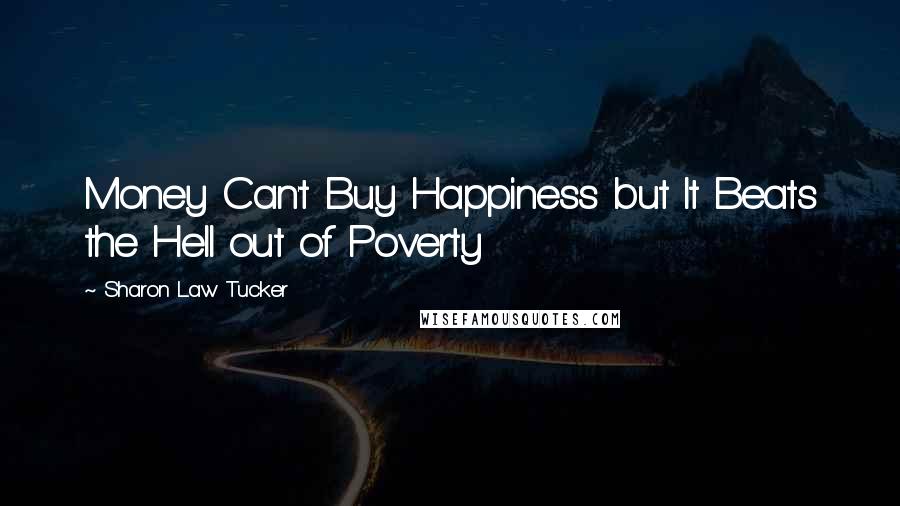 Sharon Law Tucker Quotes: Money Can't Buy Happiness but It Beats the Hell out of Poverty