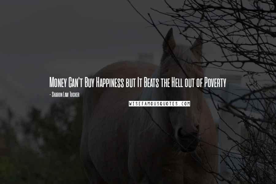 Sharon Law Tucker Quotes: Money Can't Buy Happiness but It Beats the Hell out of Poverty
