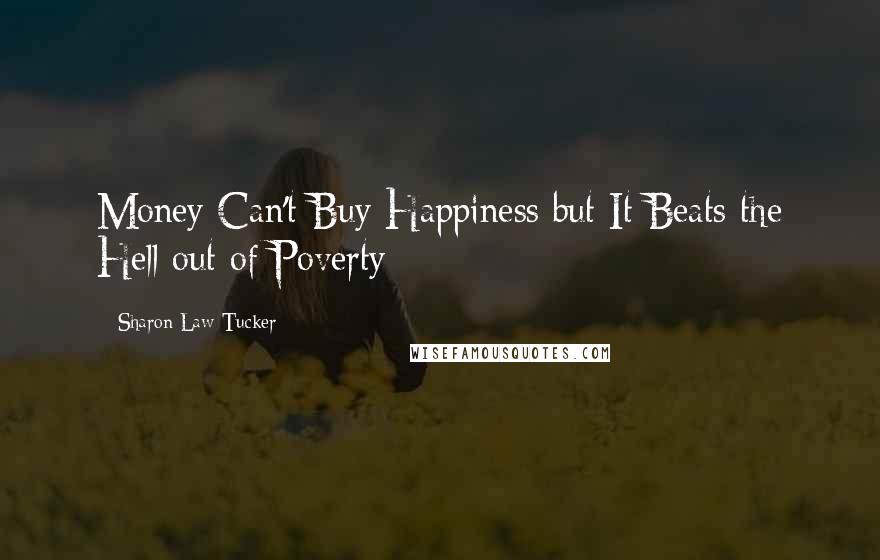 Sharon Law Tucker Quotes: Money Can't Buy Happiness but It Beats the Hell out of Poverty