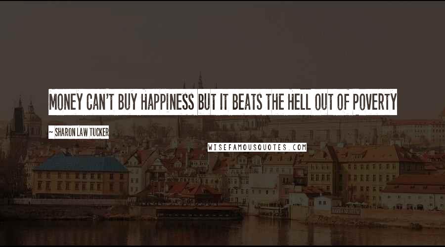 Sharon Law Tucker Quotes: Money Can't Buy Happiness but It Beats the Hell out of Poverty