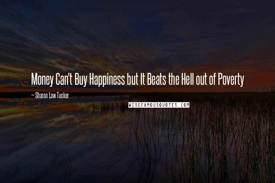 Sharon Law Tucker Quotes: Money Can't Buy Happiness but It Beats the Hell out of Poverty