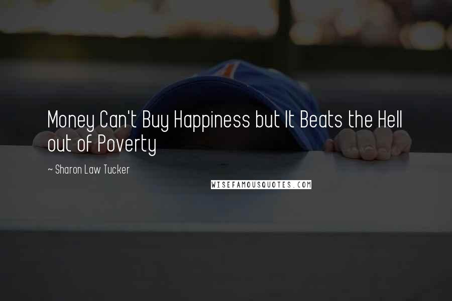 Sharon Law Tucker Quotes: Money Can't Buy Happiness but It Beats the Hell out of Poverty