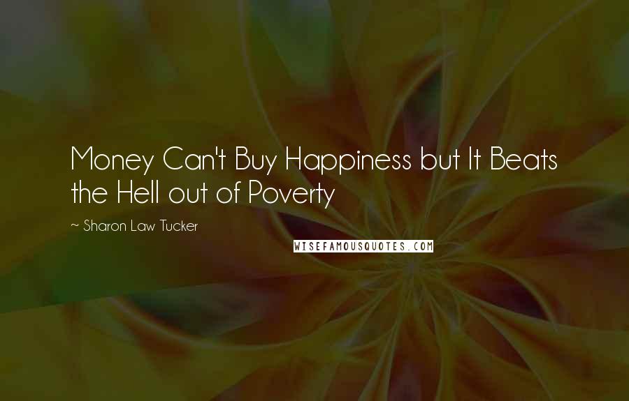 Sharon Law Tucker Quotes: Money Can't Buy Happiness but It Beats the Hell out of Poverty