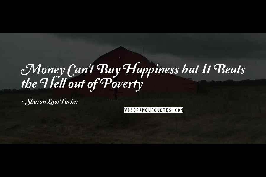 Sharon Law Tucker Quotes: Money Can't Buy Happiness but It Beats the Hell out of Poverty