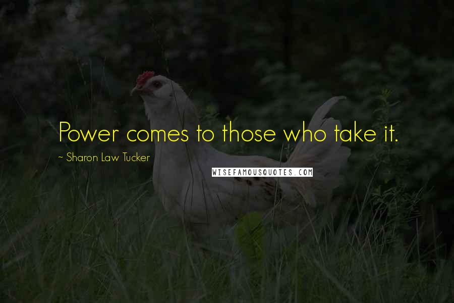 Sharon Law Tucker Quotes: Power comes to those who take it.