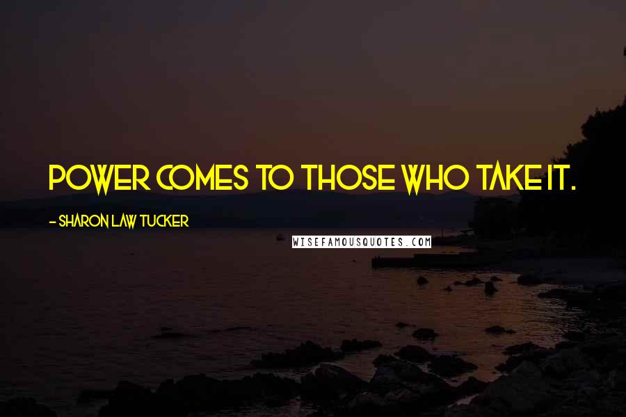 Sharon Law Tucker Quotes: Power comes to those who take it.