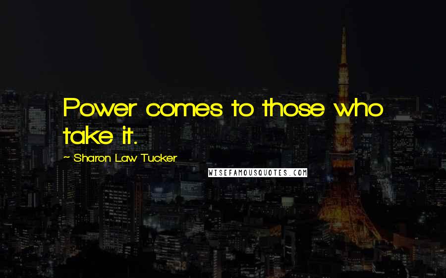 Sharon Law Tucker Quotes: Power comes to those who take it.