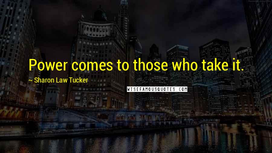 Sharon Law Tucker Quotes: Power comes to those who take it.