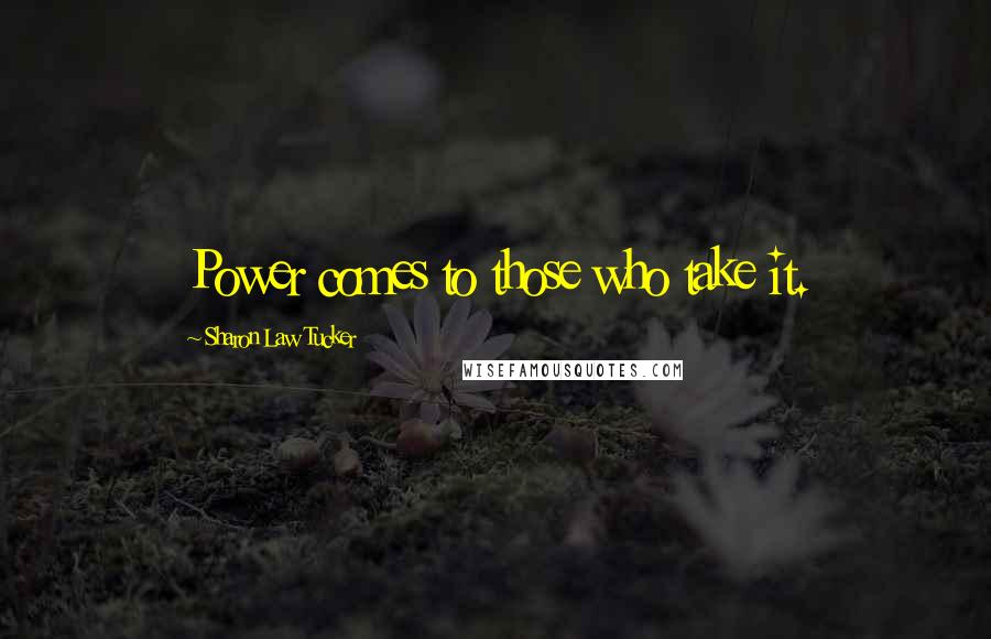 Sharon Law Tucker Quotes: Power comes to those who take it.