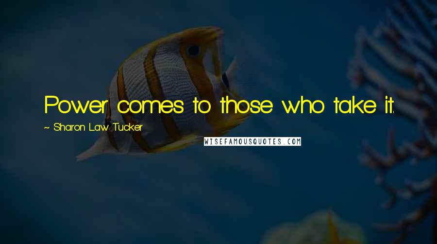Sharon Law Tucker Quotes: Power comes to those who take it.