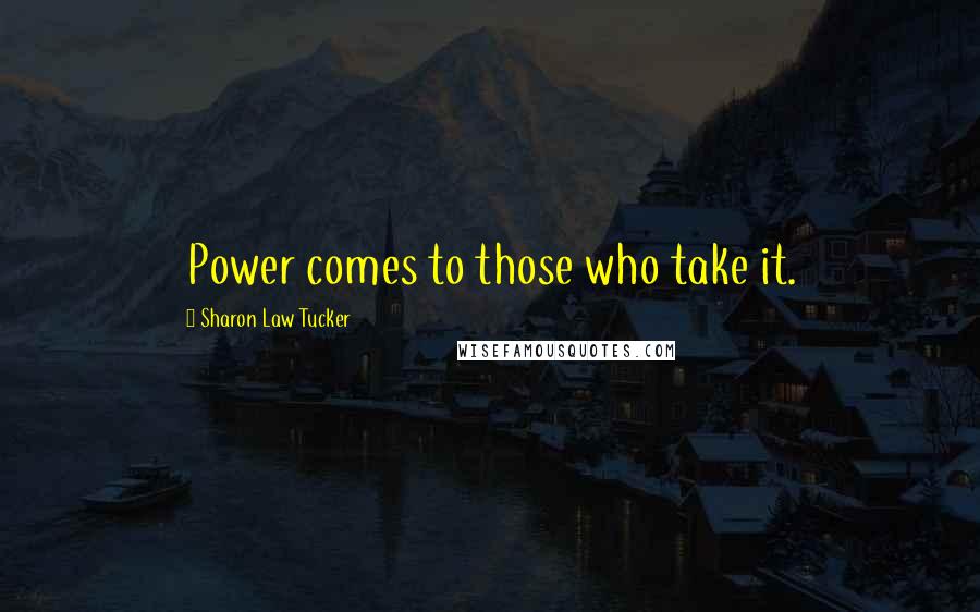 Sharon Law Tucker Quotes: Power comes to those who take it.