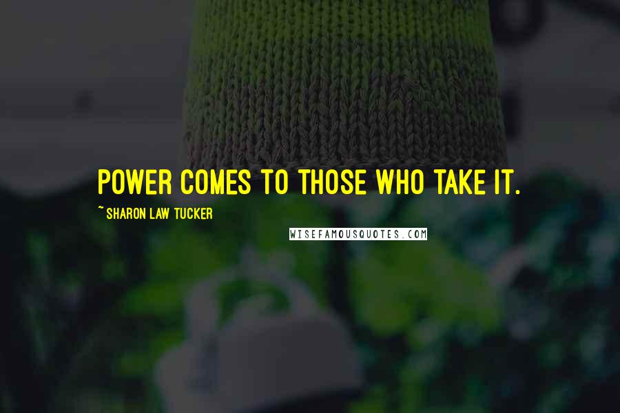 Sharon Law Tucker Quotes: Power comes to those who take it.