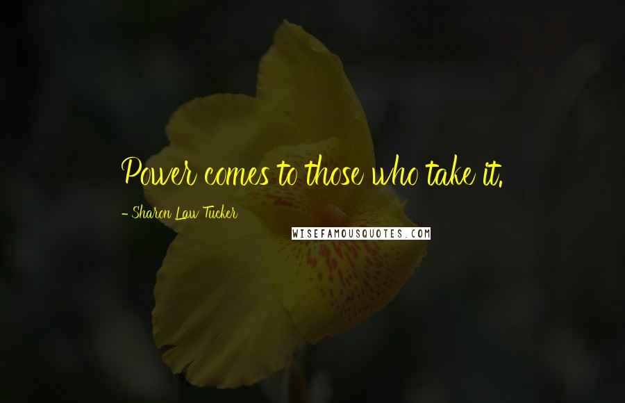 Sharon Law Tucker Quotes: Power comes to those who take it.
