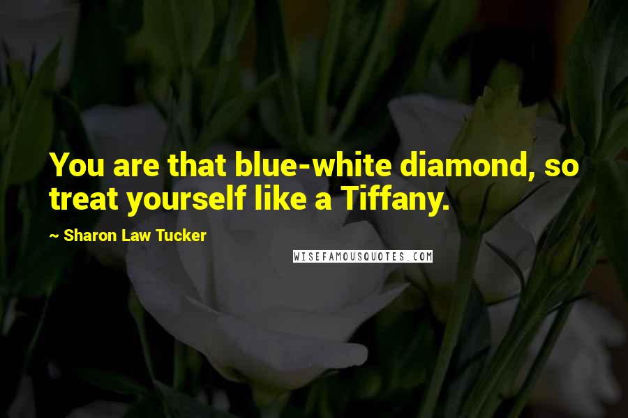 Sharon Law Tucker Quotes: You are that blue-white diamond, so treat yourself like a Tiffany.