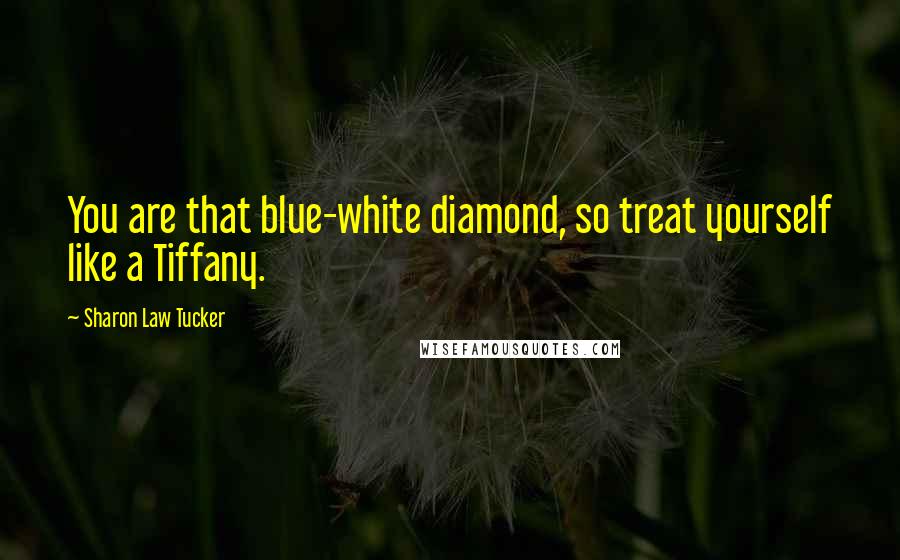 Sharon Law Tucker Quotes: You are that blue-white diamond, so treat yourself like a Tiffany.