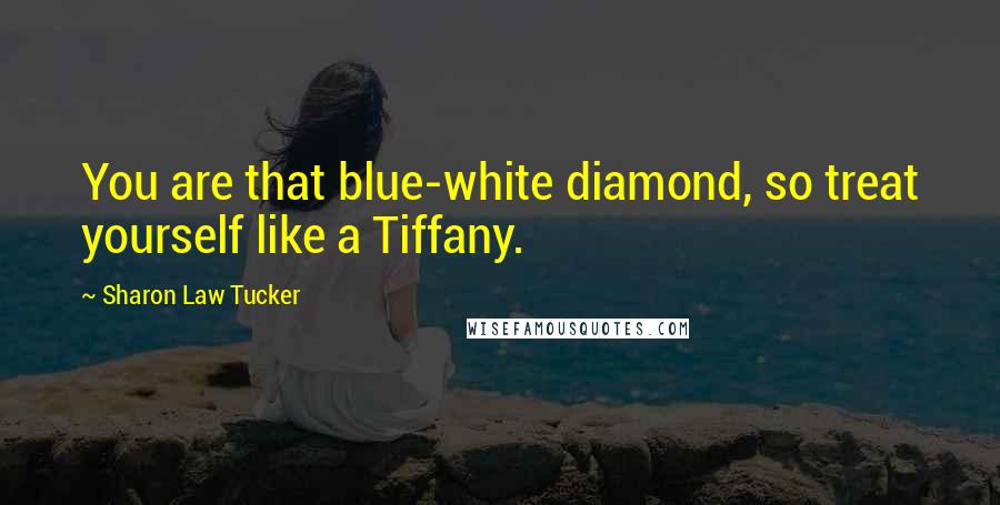 Sharon Law Tucker Quotes: You are that blue-white diamond, so treat yourself like a Tiffany.