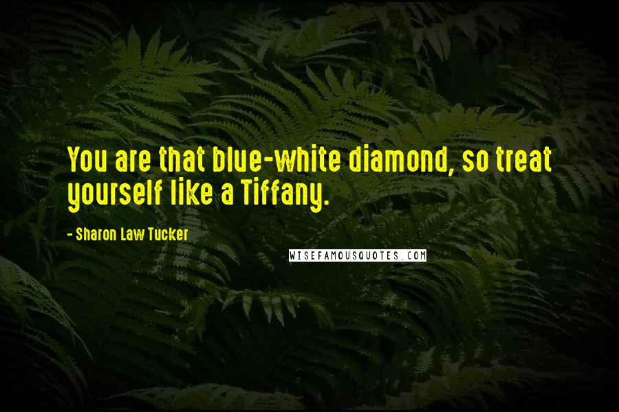 Sharon Law Tucker Quotes: You are that blue-white diamond, so treat yourself like a Tiffany.