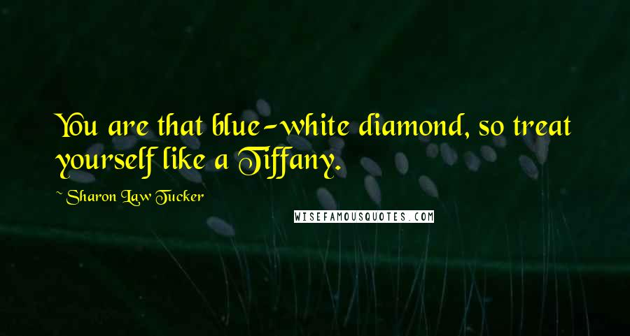 Sharon Law Tucker Quotes: You are that blue-white diamond, so treat yourself like a Tiffany.