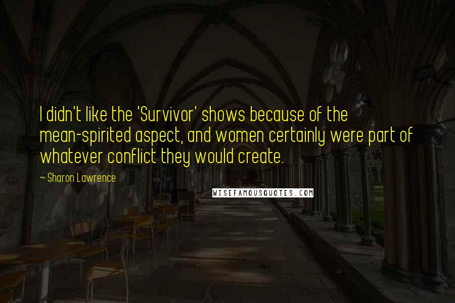 Sharon Lawrence Quotes: I didn't like the 'Survivor' shows because of the mean-spirited aspect, and women certainly were part of whatever conflict they would create.