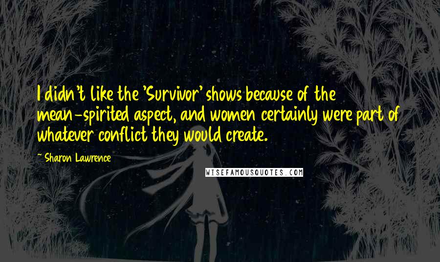 Sharon Lawrence Quotes: I didn't like the 'Survivor' shows because of the mean-spirited aspect, and women certainly were part of whatever conflict they would create.